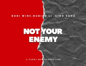 Bobi Wine ft King Saha & Nubian Li – Not Your Enemy