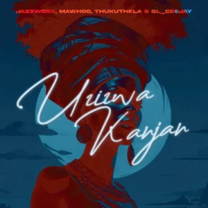 Jazzworx  x MaWhoo x Thukuthela ft GL_Ceejay – Uzizwa Kanjan