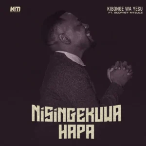 Kibonge wa Yesu ft Godfrey Mteule – Nisingekuwa Hapa