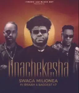 Swaga Milionea ft Ibraah & Baddest 47 – Unachekesha