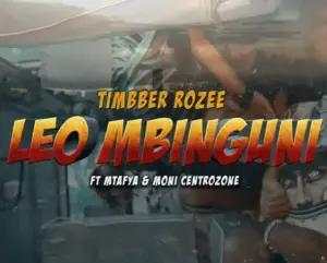 Timbber Rozee ft Mtafya & Moni Centrozone – Leo Mbinguni