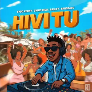 Eyoo Kenny X Chino Kidd X Basley & Barobaro – Hivi tu