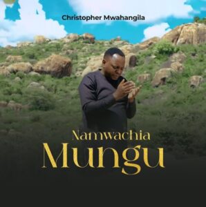 Christopher Mwahangila – Namwachia Mungu